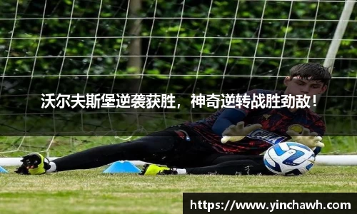 沃尔夫斯堡逆袭获胜，神奇逆转战胜劲敌！