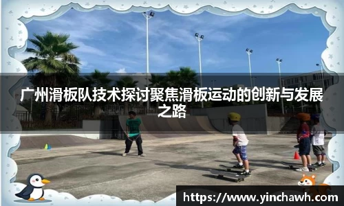 广州滑板队技术探讨聚焦滑板运动的创新与发展之路