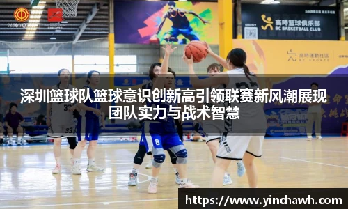 深圳篮球队篮球意识创新高引领联赛新风潮展现团队实力与战术智慧