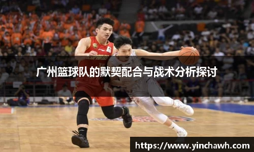 广州篮球队的默契配合与战术分析探讨