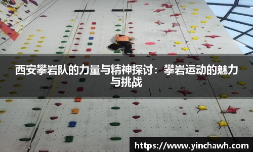 西安攀岩队的力量与精神探讨：攀岩运动的魅力与挑战