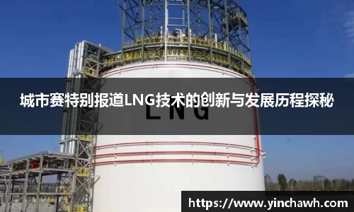 城市赛特别报道LNG技术的创新与发展历程探秘